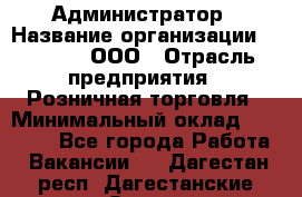 Администратор › Название организации ­ O’stin, ООО › Отрасль предприятия ­ Розничная торговля › Минимальный оклад ­ 25 300 - Все города Работа » Вакансии   . Дагестан респ.,Дагестанские Огни г.